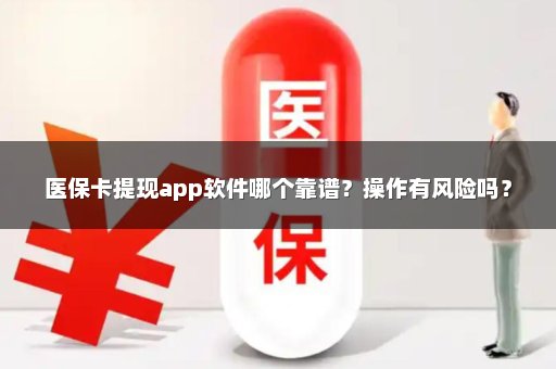 医保卡提现app软件哪个靠谱？操作有风险吗？